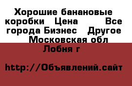 Хорошие банановые коробки › Цена ­ 22 - Все города Бизнес » Другое   . Московская обл.,Лобня г.